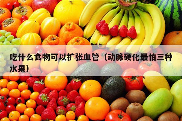 吃什么食物可以扩张血管（动脉硬化最怕三种水果）