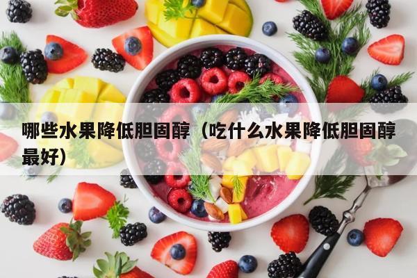哪些水果降低胆固醇（吃什么水果降低胆固醇最好）