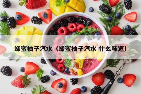 蜂蜜柚子汽水（蜂蜜柚子汽水 什么味道）