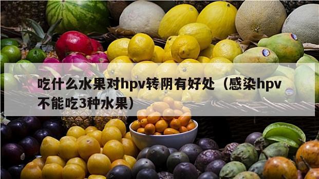 吃什么水果对hpv转阴有好处（感染hpv不能吃3种水果）