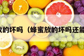 蜂蜜放的坏吗（蜂蜜放的坏吗还能吃吗）
