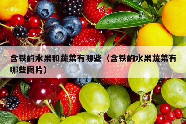 含铁的水果和蔬菜有哪些（含铁的水果蔬菜有哪些图片）
