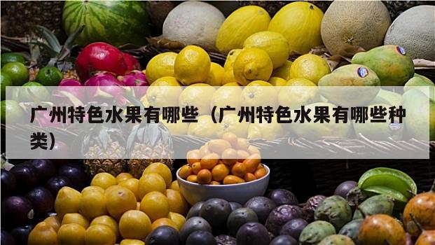 广州特色水果有哪些（广州特色水果有哪些种类）