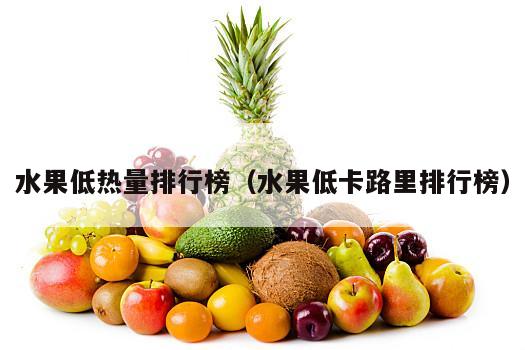 水果低热量排行榜（水果低卡路里排行榜）