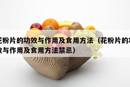 花粉片的功效与作用及食用方法（花粉片的功效与作用及食用方法禁忌）