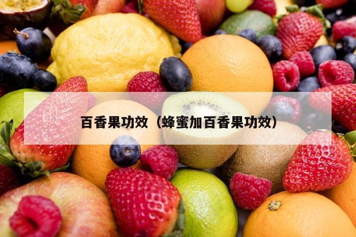 百香果功效（蜂蜜加百香果功效）