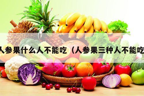 人参果什么人不能吃（人参果三种人不能吃）
