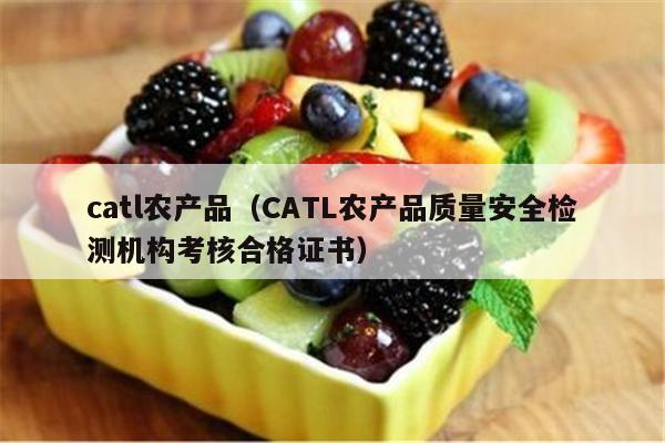 catl农产品（CATL农产品质量安全检测机构考核合格证书）