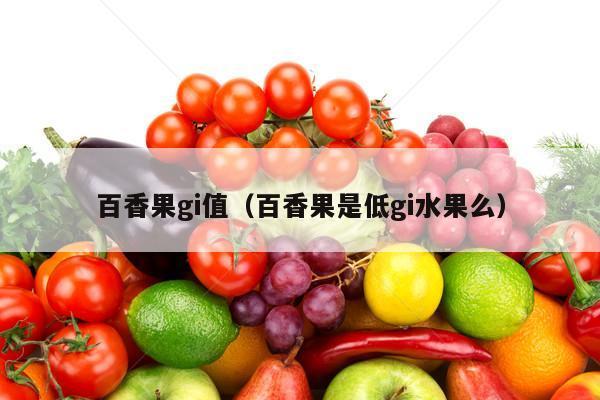 百香果gi值（百香果是低gi水果么）