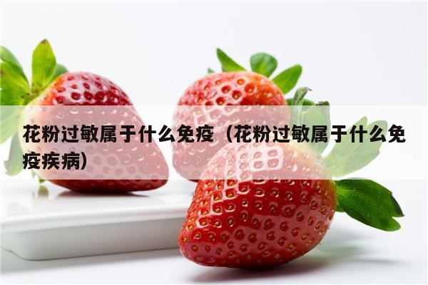 花粉过敏属于什么免疫（花粉过敏属于什么免疫疾病）