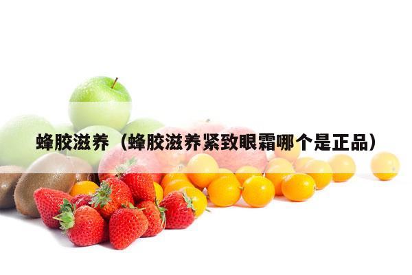 蜂胶滋养（蜂胶滋养紧致眼霜哪个是正品）