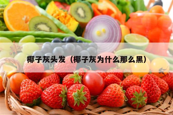 椰子灰头发（椰子灰为什么那么黑）