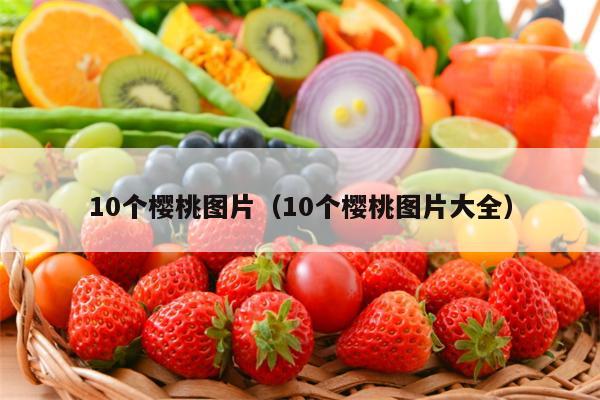 10个樱桃图片（10个樱桃图片大全）