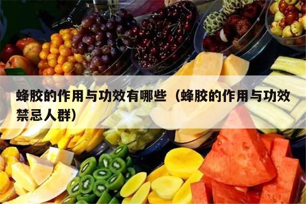 蜂胶的作用与功效有哪些（蜂胶的作用与功效禁忌人群）