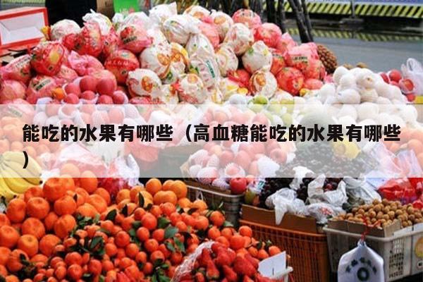 能吃的水果有哪些（高血糖能吃的水果有哪些）