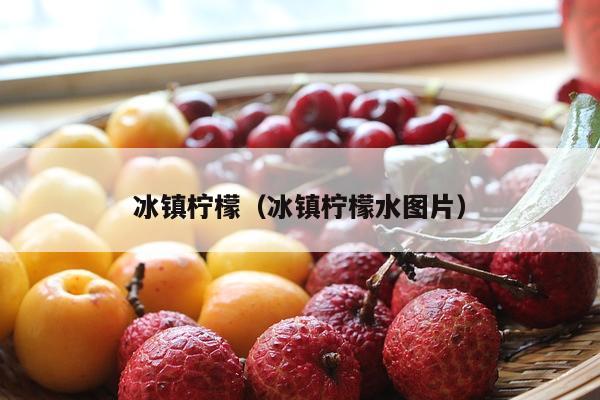 冰镇柠檬（冰镇柠檬水图片）