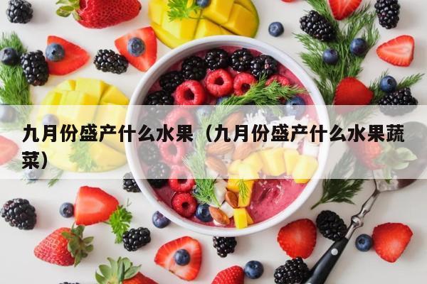 九月份盛产什么水果（九月份盛产什么水果蔬菜）