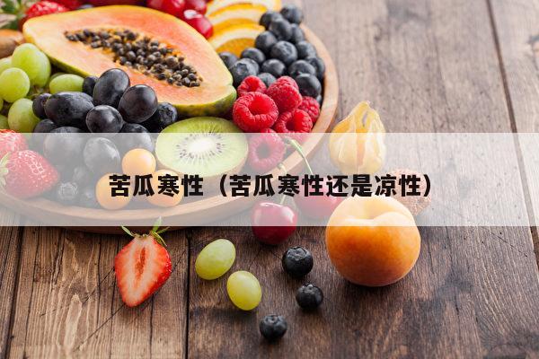 苦瓜寒性（苦瓜寒性还是凉性）