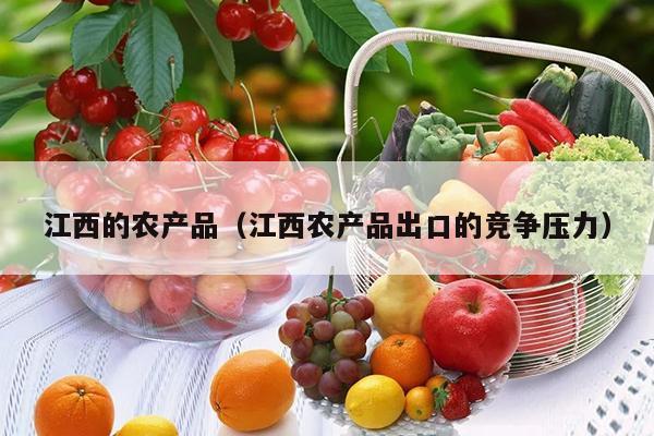 江西的农产品（江西农产品出口的竞争压力）