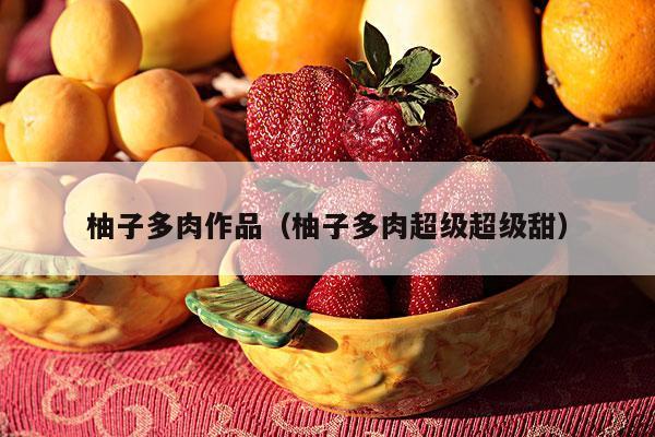 柚子多肉作品（柚子多肉超级超级甜）