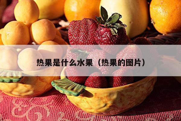 热果是什么水果（热果的图片）