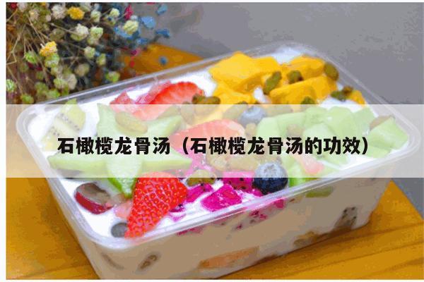 石橄榄龙骨汤（石橄榄龙骨汤的功效）