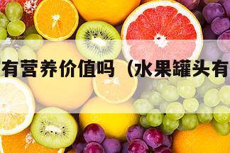 水果罐头有营养价值吗（水果罐头有营养价值吗）
