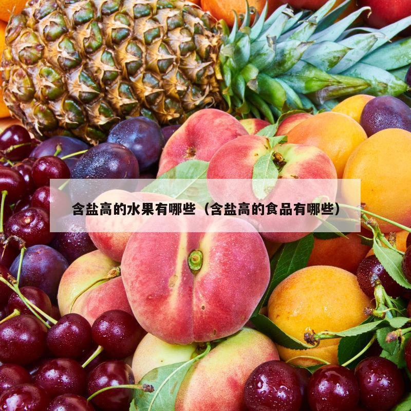 含盐高的水果有哪些（含盐高的食品有哪些）