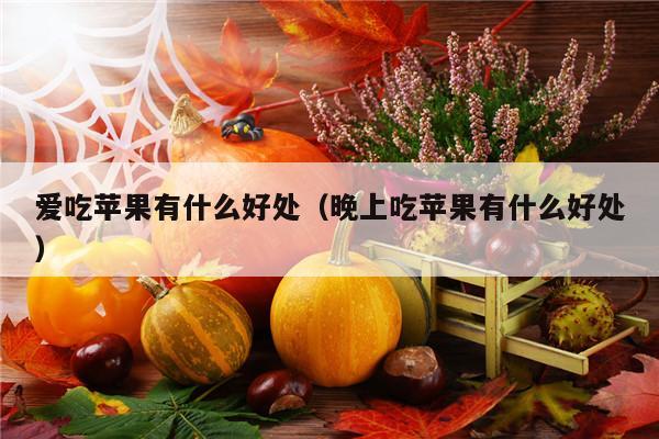 爱吃苹果有什么好处（晚上吃苹果有什么好处）