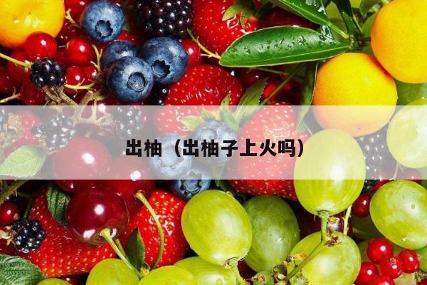 出柚（出柚子上火吗）