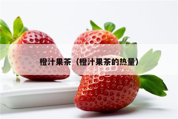 橙汁果茶（橙汁果茶的热量）