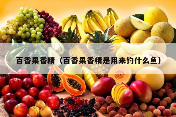 百香果香精（百香果香精是用来钓什么鱼）