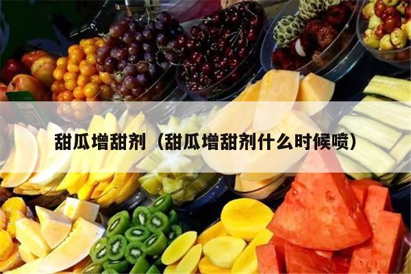 甜瓜增甜剂（甜瓜增甜剂什么时候喷）