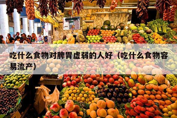 吃什么食物对脾胃虚弱的人好（吃什么食物容易流产）