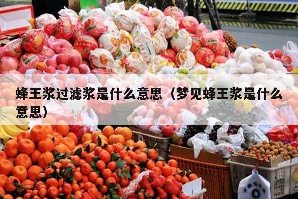 蜂王浆过滤浆是什么意思（梦见蜂王浆是什么意思）