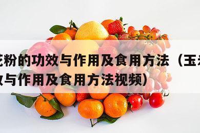 玉米花粉的功效与作用及食用方法（玉米花粉的功效与作用及食用方法视频）