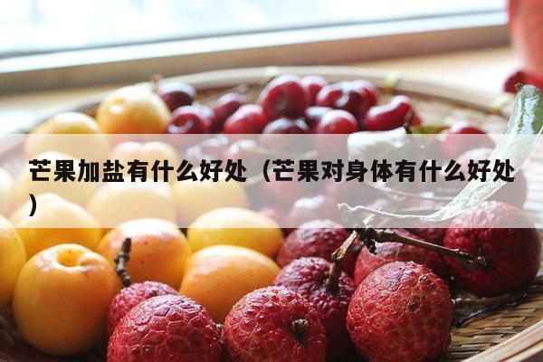 芒果加盐有什么好处（芒果对身体有什么好处）