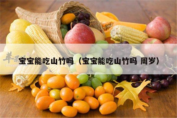 宝宝能吃山竹吗（宝宝能吃山竹吗 周岁）