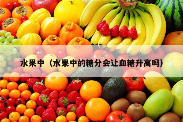水果中（水果中的糖分会让血糖升高吗）