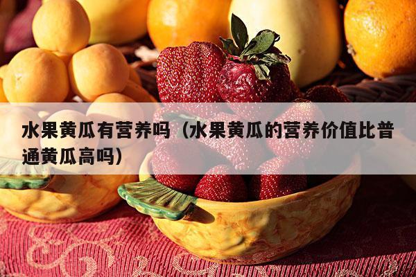 水果黄瓜有营养吗（水果黄瓜的营养价值比普通黄瓜高吗）