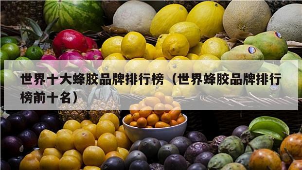 世界十大蜂胶品牌排行榜（世界蜂胶品牌排行榜前十名）