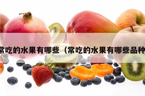 常吃的水果有哪些（常吃的水果有哪些品种）