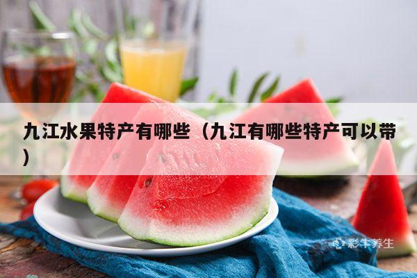 九江水果特产有哪些（九江有哪些特产可以带）