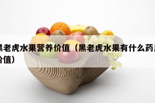 黑老虎水果营养价值（黑老虎水果有什么药用价值）
