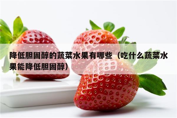 降低胆固醇的蔬菜水果有哪些（吃什么蔬菜水果能降低胆固醇）