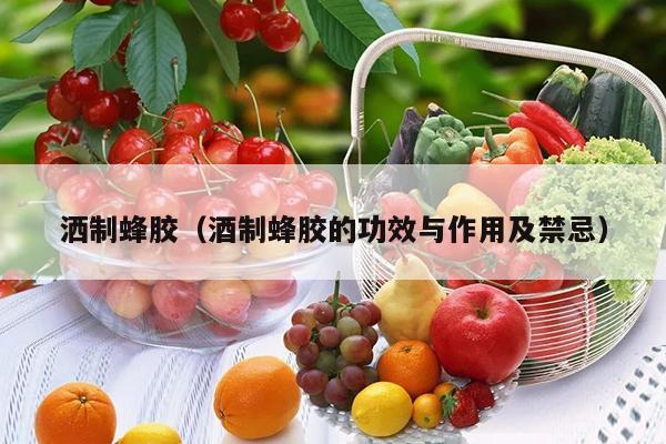 洒制蜂胶（酒制蜂胶的功效与作用及禁忌）