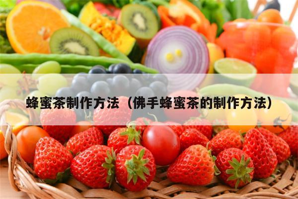 蜂蜜茶制作方法（佛手蜂蜜茶的制作方法）
