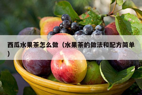 西瓜水果茶怎么做（水果茶的做法和配方简单）