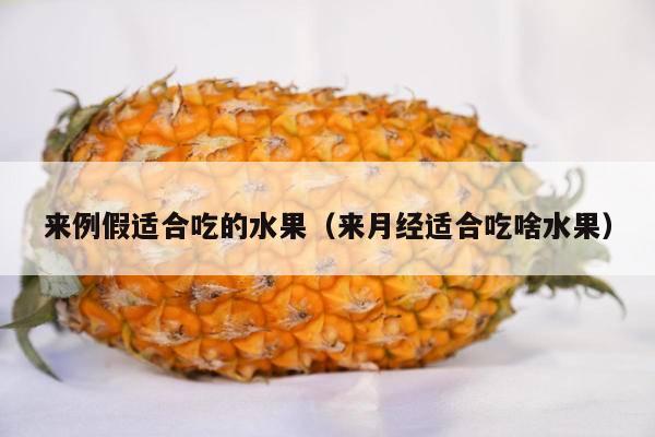 来例假适合吃的水果（来月经适合吃啥水果）