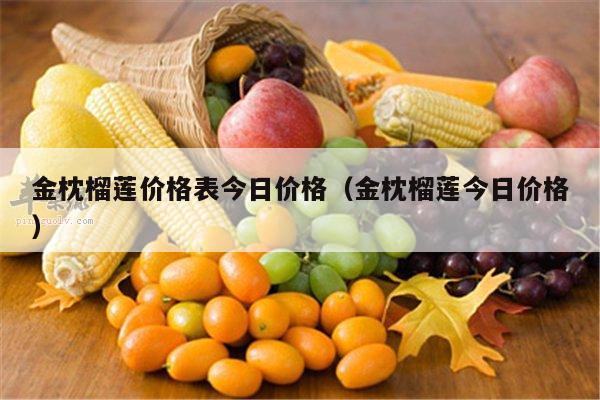 金枕榴莲价格表今日价格（金枕榴莲今日价格）